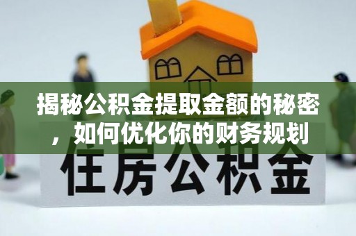 登封揭秘公积金提取金额的秘密，如何优化你的财务规划