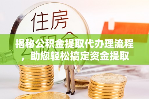 登封揭秘公积金提取代办理流程，助您轻松搞定资金提取