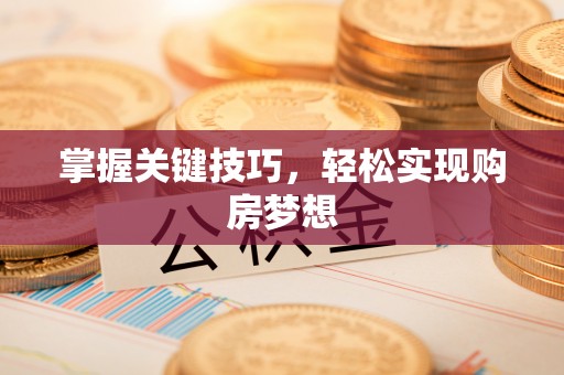 登封掌握关键技巧，轻松实现购房梦想
