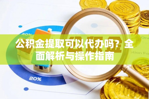 登封公积金提取可以代办吗？全面解析与操作指南