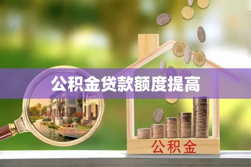 登封公积金贷款额度提高