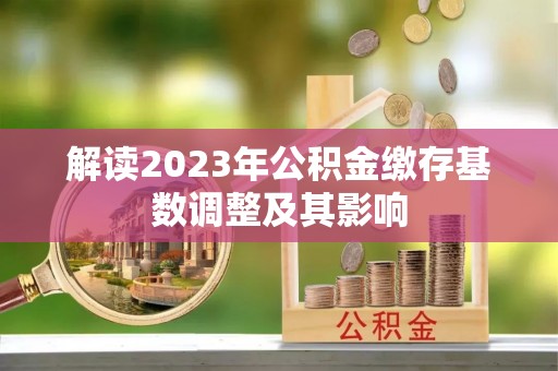 登封解读2023年公积金缴存基数调整及其影响