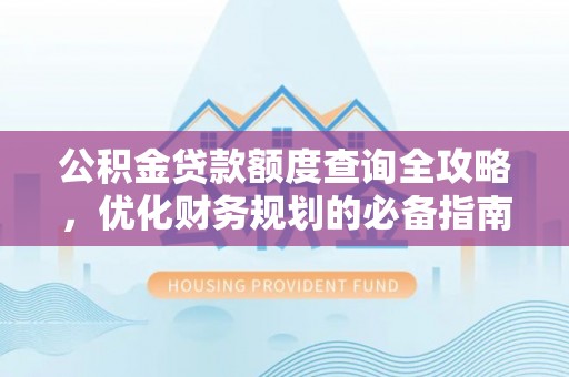 登封公积金贷款额度查询全攻略，优化财务规划的必备指南