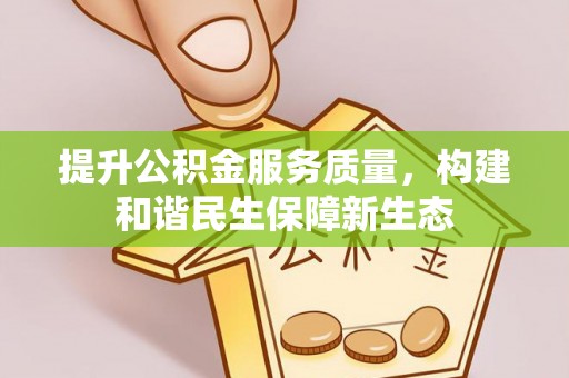 登封提升公积金服务质量，构建和谐民生保障新生态