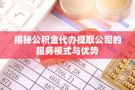 登封揭秘公积金代办提取公司的服务模式与优势