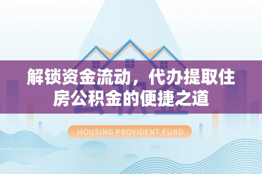 登封解锁资金流动，代办提取住房公积金的便捷之道