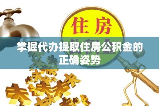 登封掌握代办提取住房公积金的正确姿势