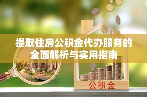 登封提取住房公积金代办服务的全面解析与实用指南