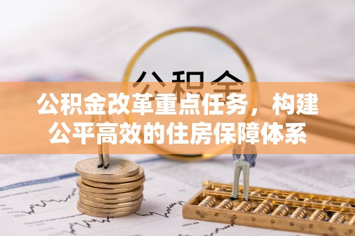登封公积金改革重点任务，构建公平高效的住房保障体系