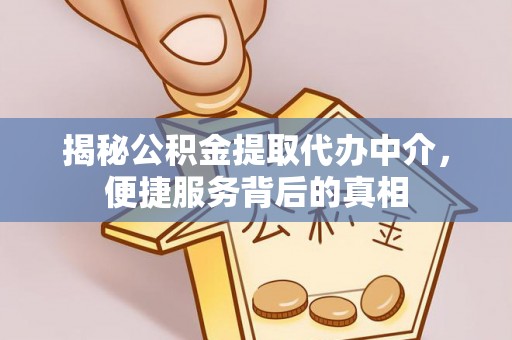 登封揭秘公积金提取代办中介，便捷服务背后的真相