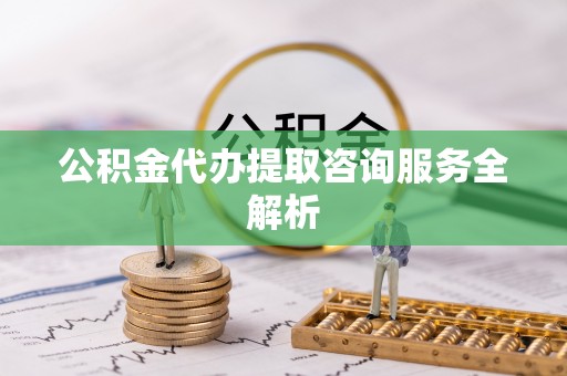 登封公积金代办提取咨询服务全解析