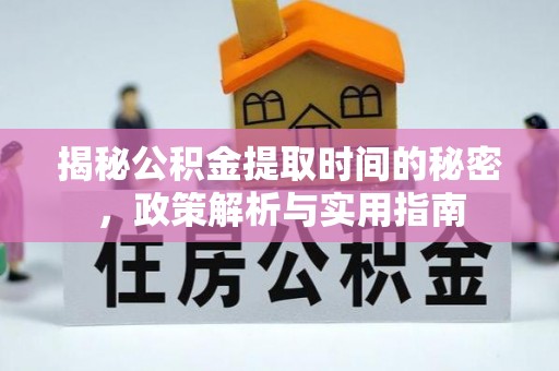 登封揭秘公积金提取时间的秘密，政策解析与实用指南
