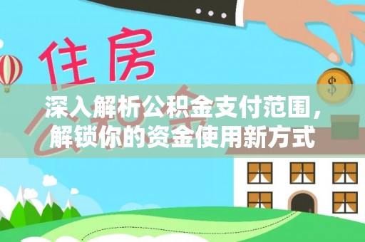 登封深入解析公积金支付范围，解锁你的资金使用新方式