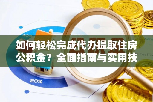 登封如何轻松完成代办提取住房公积金？全面指南与实用技巧