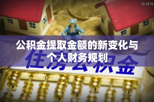 登封公积金提取金额的新变化与个人财务规划