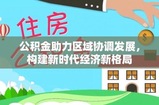 登封公积金助力区域协调发展，构建新时代经济新格局
