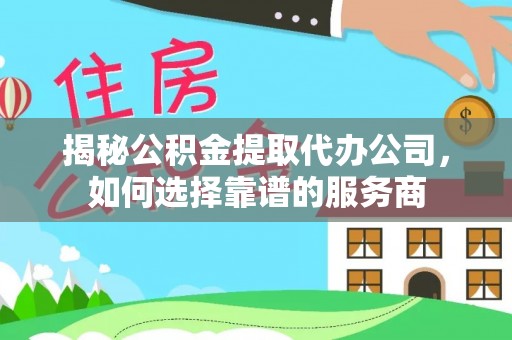登封揭秘公积金提取代办公司，如何选择靠谱的服务商