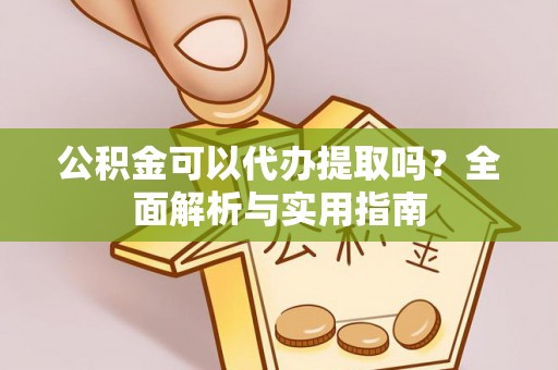 登封公积金可以代办提取吗？全面解析与实用指南