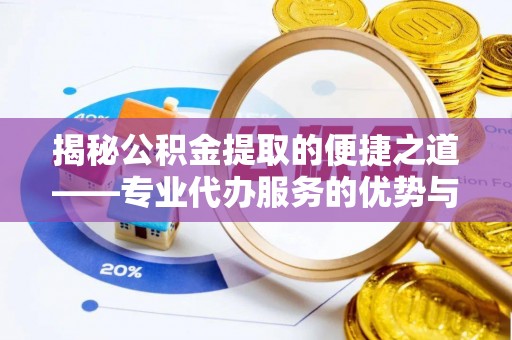 登封揭秘公积金提取的便捷之道——专业代办服务的优势与选择