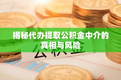 登封揭秘代办提取公积金中介的真相与风险