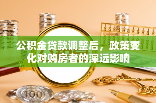 登封公积金贷款调整后，政策变化对购房者的深远影响
