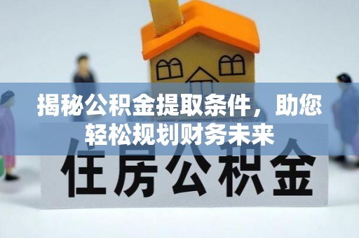 登封揭秘公积金提取条件，助您轻松规划财务未来