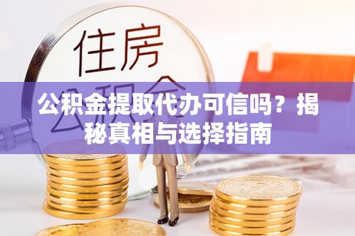 登封公积金提取代办可信吗？揭秘真相与选择指南