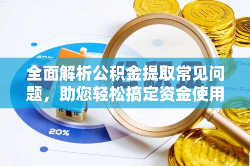 登封全面解析公积金提取常见问题，助您轻松搞定资金使用