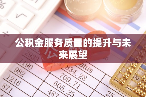 登封公积金服务质量的提升与未来展望
