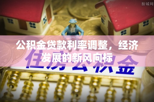 登封公积金贷款利率调整，经济发展的新风向标
