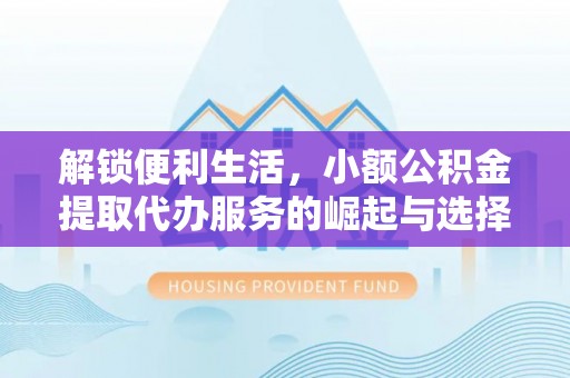 登封解锁便利生活，小额公积金提取代办服务的崛起与选择