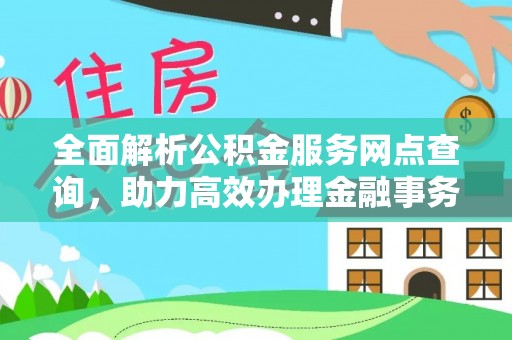 登封全面解析公积金服务网点查询，助力高效办理金融事务