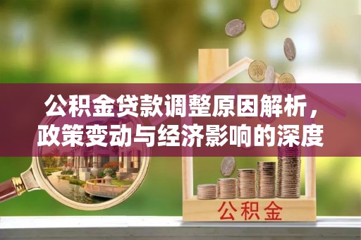 登封公积金贷款调整原因解析，政策变动与经济影响的深度探讨