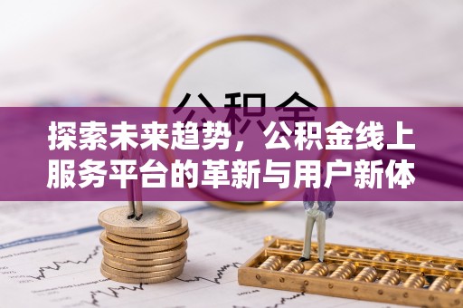 登封探索未来趋势，公积金线上服务平台的革新与用户新体验