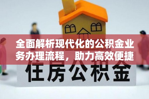 登封全面解析现代化的公积金业务办理流程，助力高效便捷生活