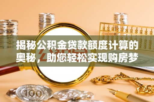 登封揭秘公积金贷款额度计算的奥秘，助您轻松实现购房梦想