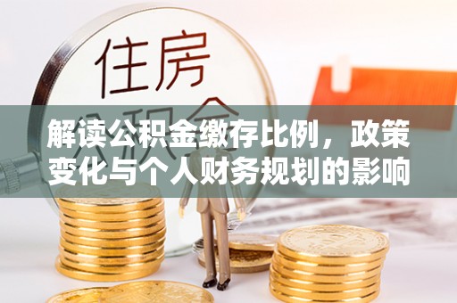 登封解读公积金缴存比例，政策变化与个人财务规划的影响