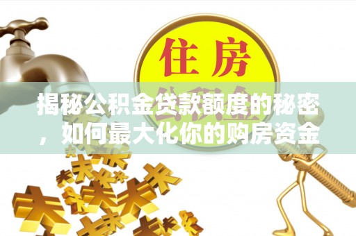 登封揭秘公积金贷款额度的秘密，如何最大化你的购房资金