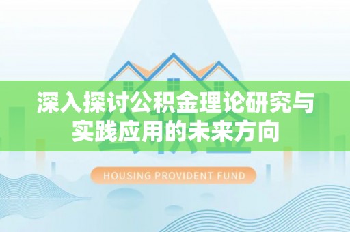 登封深入探讨公积金理论研究与实践应用的未来方向