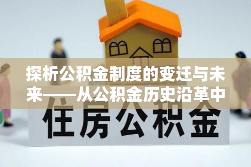 登封探析公积金制度的变迁与未来——从公积金历史沿革中读懂社会福利发展