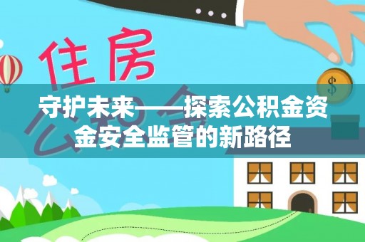 登封守护未来——探索公积金资金安全监管的新路径