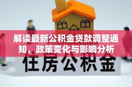登封解读最新公积金贷款调整通知，政策变化与影响分析