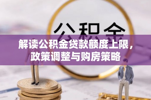 登封解读公积金贷款额度上限，政策调整与购房策略