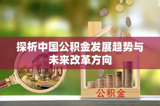 登封探析中国公积金发展趋势与未来改革方向
