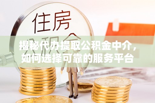 登封揭秘代办提取公积金中介，如何选择可靠的服务平台