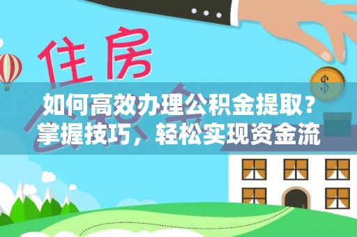 登封如何高效办理公积金提取？掌握技巧，轻松实现资金流动