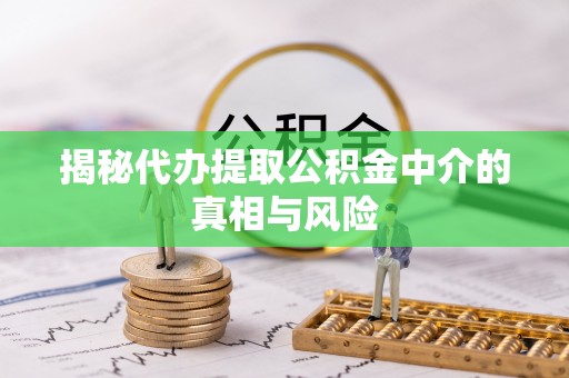 登封揭秘代办提取公积金中介的真相与风险