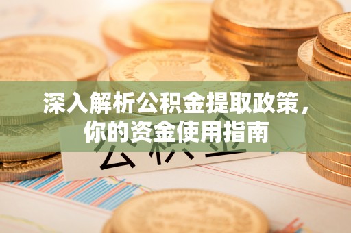 登封深入解析公积金提取政策，你的资金使用指南