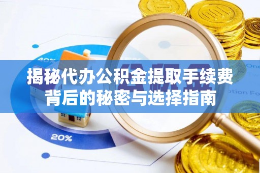 登封揭秘代办公积金提取手续费背后的秘密与选择指南