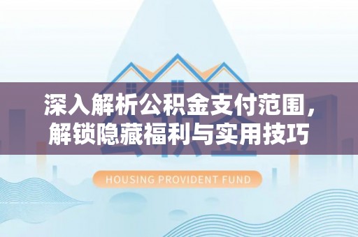 登封深入解析公积金支付范围，解锁隐藏福利与实用技巧